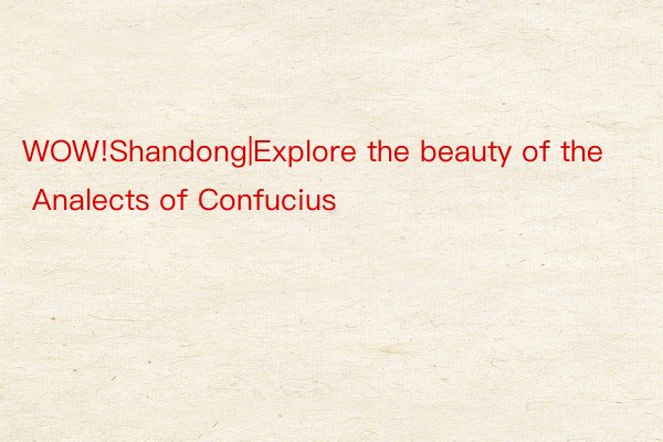 WOW!Shandong|Explore the beauty of the Analects of Confucius
